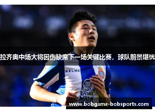 拉齐奥中场大将因伤缺席下一场关键比赛，球队前景堪忧