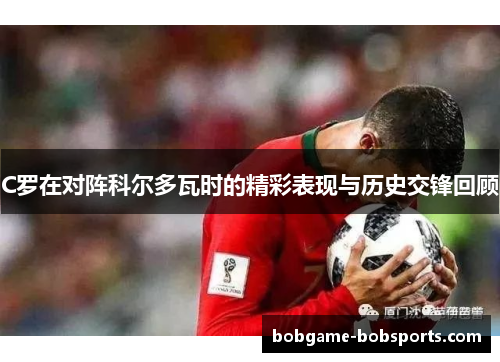 C罗在对阵科尔多瓦时的精彩表现与历史交锋回顾