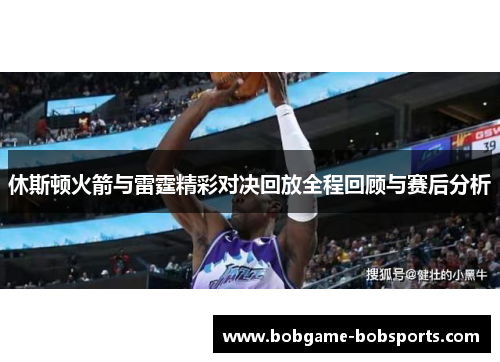 休斯顿火箭与雷霆精彩对决回放全程回顾与赛后分析