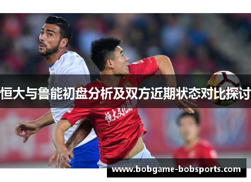 恒大与鲁能初盘分析及双方近期状态对比探讨