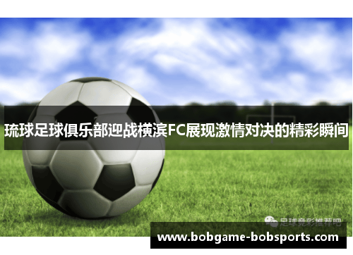 琉球足球俱乐部迎战横滨FC展现激情对决的精彩瞬间