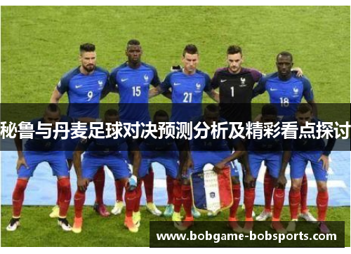 秘鲁与丹麦足球对决预测分析及精彩看点探讨