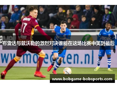 布雷达与兹沃勒的激烈对决谁能在这场比赛中笑到最后