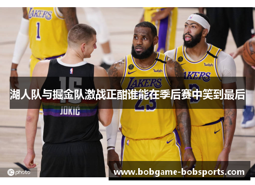 湖人队与掘金队激战正酣谁能在季后赛中笑到最后